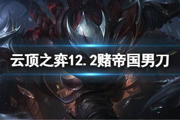 《云顶之弈》12.2帝国男刀怎么玩