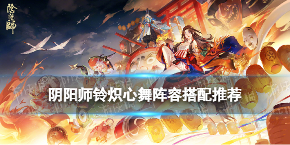 《阴阳师》铃炽心舞阵容推荐 铃彦姬爬塔阵容御魂搭配