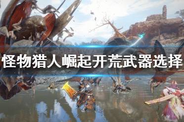 《怪物猎人崛起》什么武器适合开荒