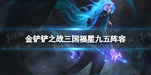 《金铲铲之战》三国猛将阵容攻略 三国福星九五怎么玩