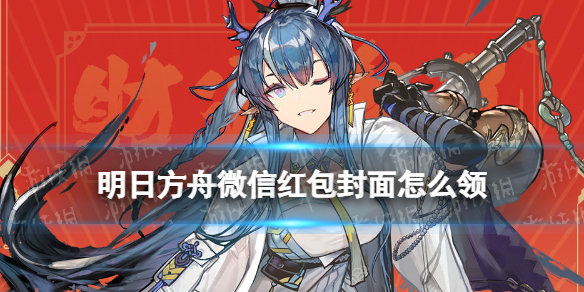 《明日方舟》红包封面怎么领 明日方舟定制微信红包封面领取方式