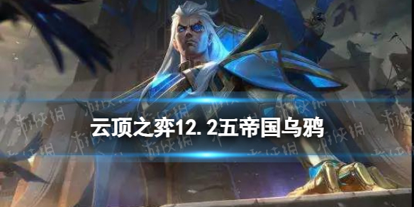 《云顶之弈手游》12.2五帝乌鸦怎么玩 五帝国乌鸦运营装备搭配