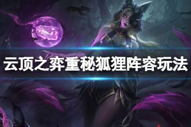 《云顶之弈》重秘狐狸阵容怎么玩