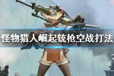 《怪物猎人崛起》铳枪空战怎么打
