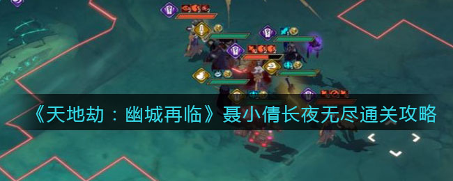《天地劫：幽城再临》聂小倩长夜无尽通关攻略