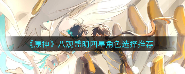 《原神》八观盛明四星角色选择推荐