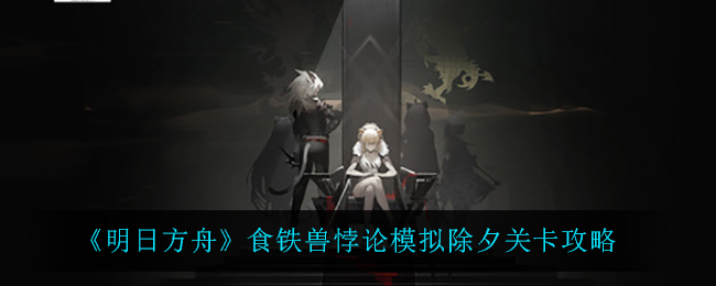 《明日方舟》食铁兽悖论模拟除夕关卡攻略