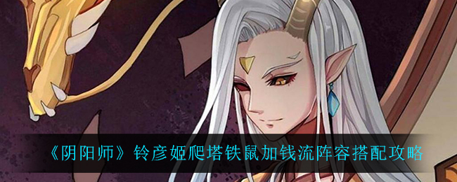 《阴阳师》铃彦姬爬塔铁鼠加钱流阵容搭配攻略