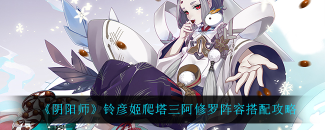 《阴阳师》铃彦姬爬塔三阿修罗阵容搭配攻略