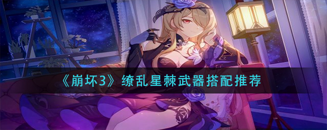 《崩坏3》缭乱星棘武器搭配推荐