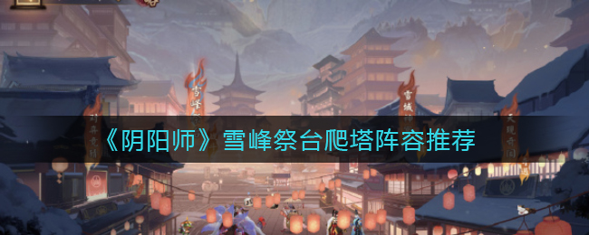 《阴阳师》雪峰祭台爬塔阵容推荐