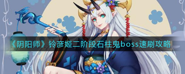 《阴阳师》铃彦姬二阶段石柱鬼boss速刷攻略