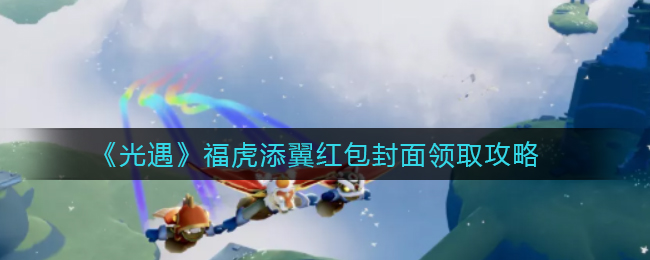 《光遇》福虎添翼红包封面领取攻略