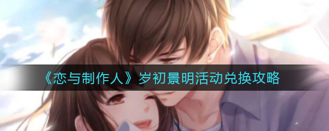 《恋与制作人》岁初景明活动兑换攻略