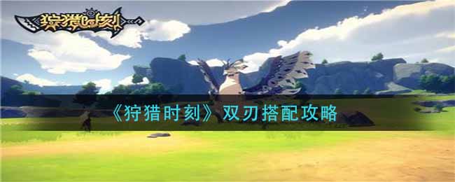 《狩猎时刻》双刃搭配攻略