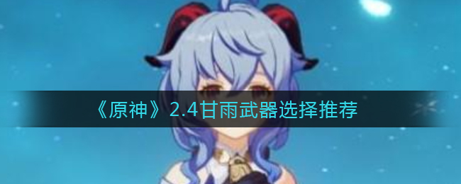 《原神》2.4甘雨武器选择推荐