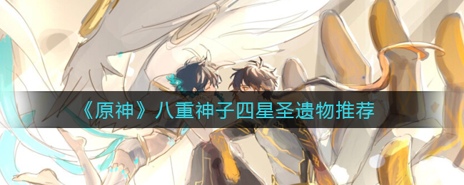 《原神》八重神子四星圣遗物推荐