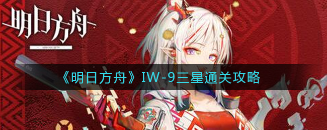 《明日方舟》IW-9三星通关攻略