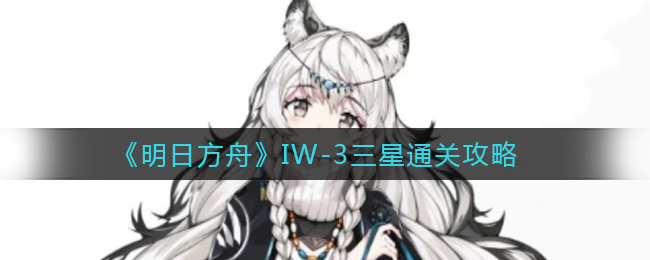 《明日方舟》IW-3三星通关攻略
