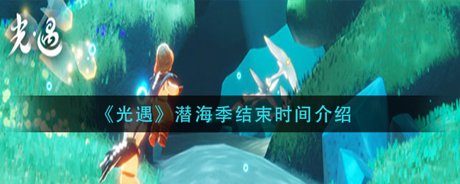 《光遇》潜海季结束时间介绍