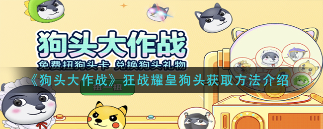 《狗头大作战》狂战耀皇狗头获取方法介绍