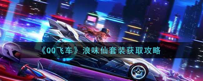 《QQ飞车》浪味仙套装获取攻略