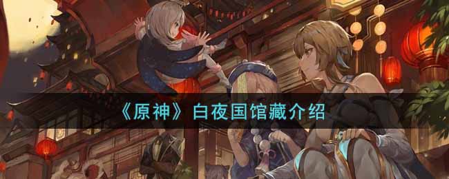 《原神》白夜国馆藏介绍