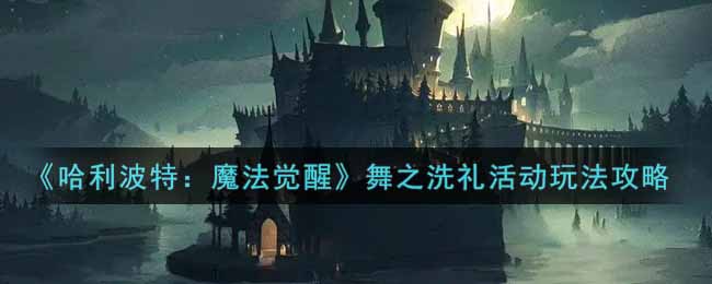 《哈利波特：魔法觉醒》舞之洗礼活动玩法攻略