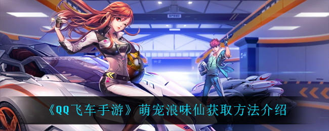 《QQ飞车手游》萌宠浪味仙获取方法介绍
