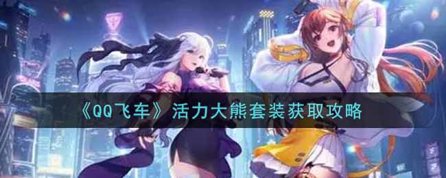 《QQ飞车》活力大熊套装获取攻略