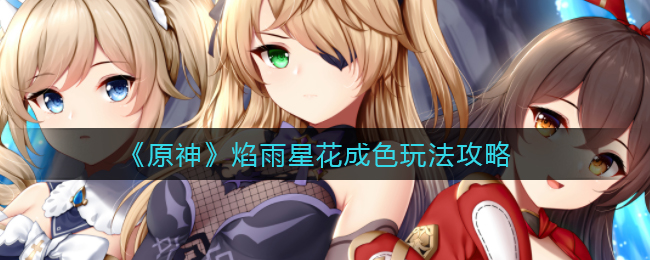 《原神》焰雨星花成色玩法攻略