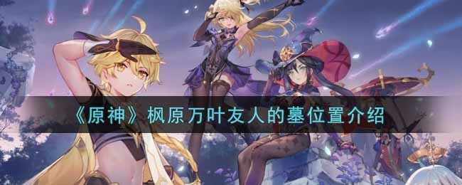 《原神》枫原万叶友人的墓位置介绍