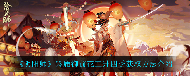 《阴阳师》铃鹿御前花三升四季获取方法介绍