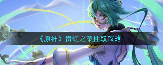 《原神》贯虹之槊抽取攻略