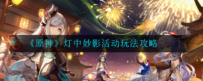 《原神》灯中妙影活动玩法攻略