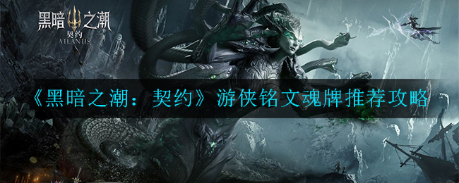 《黑暗之潮：契约》游侠铭文魂牌推荐攻略