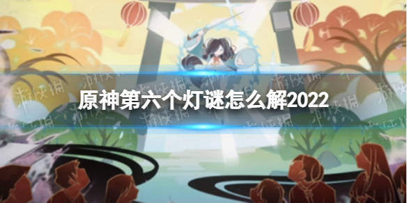 《原神》第六个灯谜怎么解2022 灯中妙影第六个灯谜解谜方法