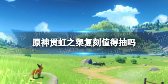 《原神手游》贯虹之槊复刻值得抽吗 贯虹之槊抽取建议