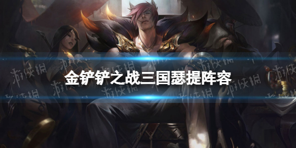 《金铲铲之战》三国瑟提阵容攻略 三国猛将瑟提怎么玩