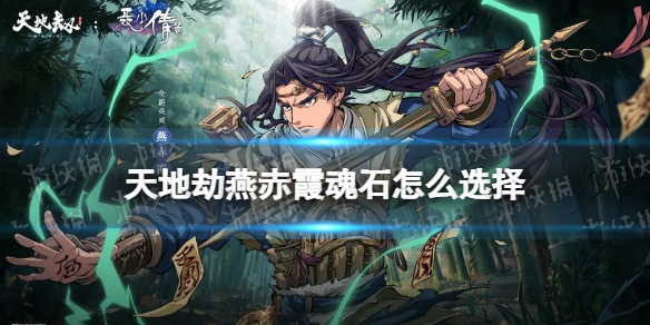 《天地劫》燕赤霞魂石怎么选择 燕赤霞魂石属性推荐