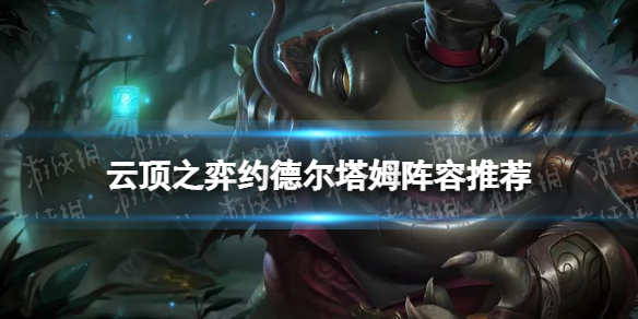 《云顶之弈手游》约德尔塔姆怎么玩 12.2约德尔名流塔姆玩法攻略