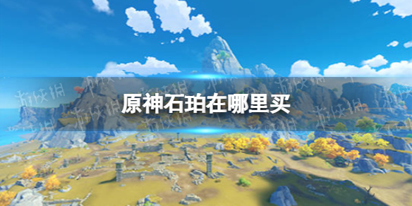 《原神手游》石珀在哪里买 石珀收集位置推荐