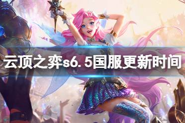 《云顶之弈》s6.5什么时候更新