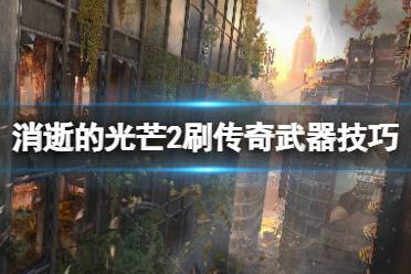 《消逝的光芒2》怎么刷传奇武器