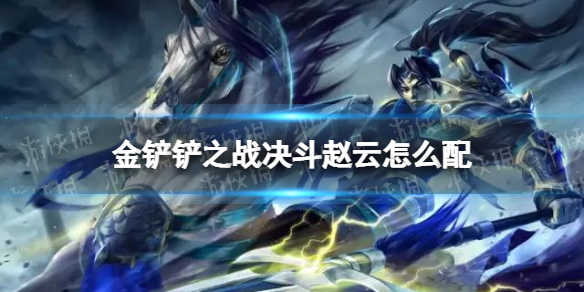 《金铲铲之战》决斗赵云怎么配 决斗赵云阵容搭配推荐