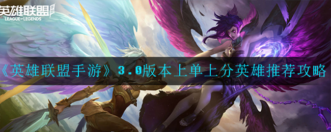 《英雄联盟手游》3.0版本上单上分英雄推荐攻略
