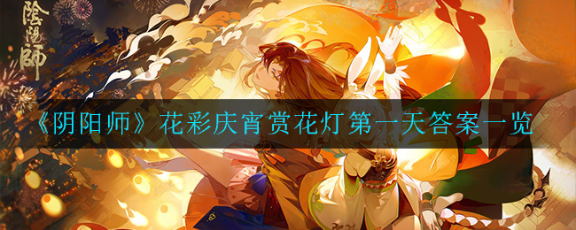 《阴阳师》花彩庆宵赏花灯第一天答案一览
