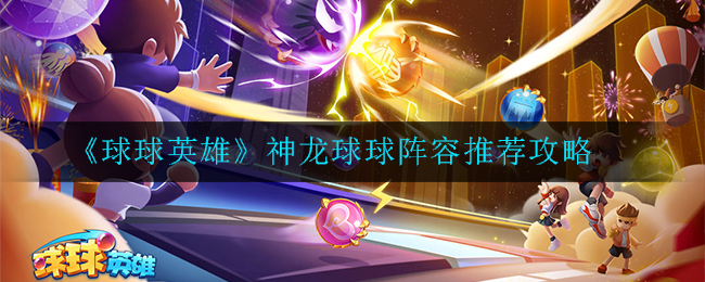 《球球英雄》神龙球球阵容推荐攻略