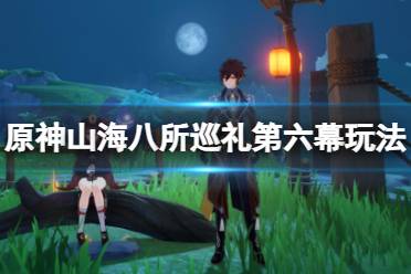 《原神》山海八所巡礼第六幕玩法介绍 山海八所巡礼第六幕怎么玩