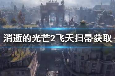 《消逝的光芒2》飞天扫帚如何获得